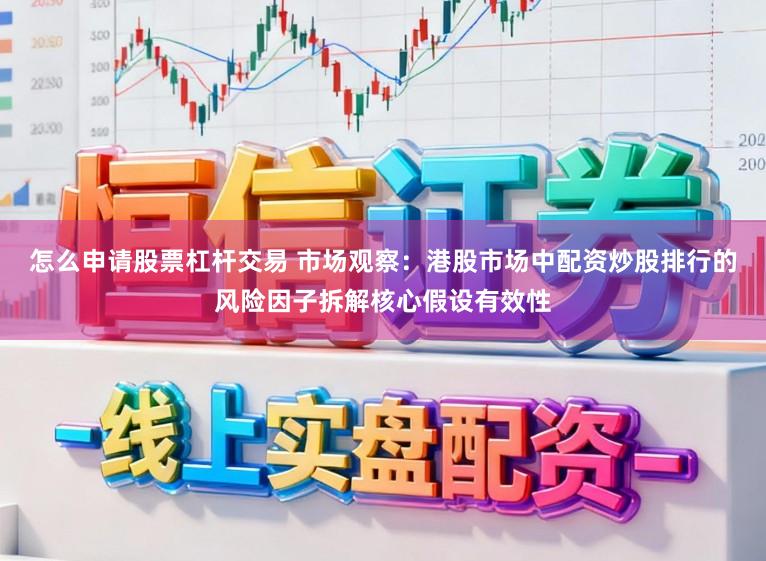 怎么申请股票杠杆交易 市场观察：港股市场中配资炒股排行的风险因子拆解核心假设有效性
