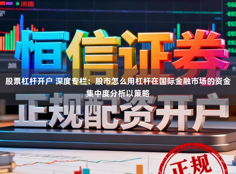 股票杠杆开户 深度专栏：股市怎么用杠杆在国际金融市场的资金集中度分析以策略