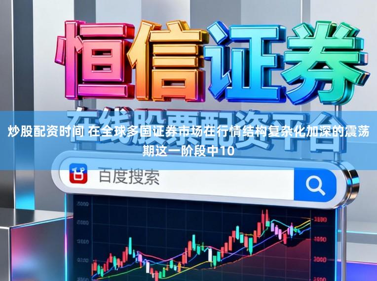 炒股配资时间 在全球多国证券市场在行情结构复杂化加深的震荡期这一阶段中10