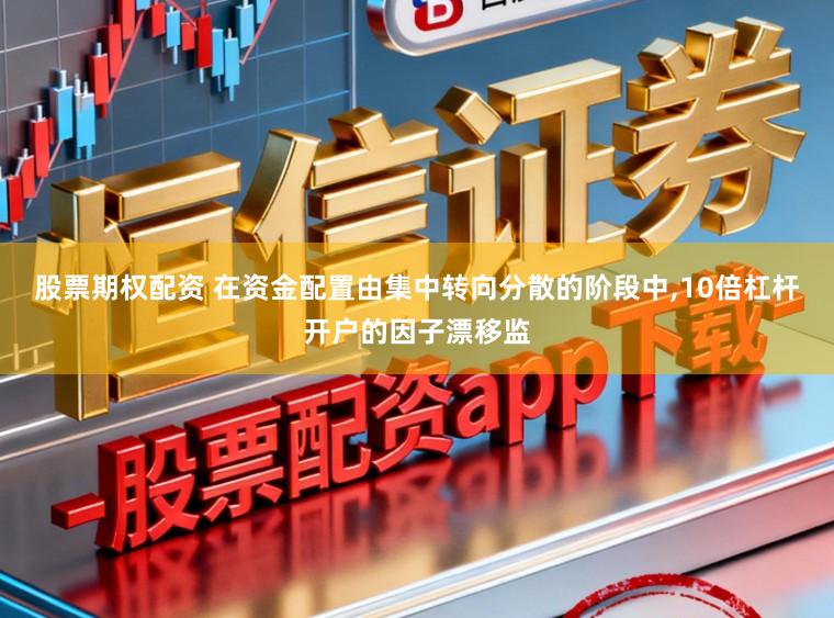 股票期权配资 在资金配置由集中转向分散的阶段中，10倍杠杆开户的因子漂移监