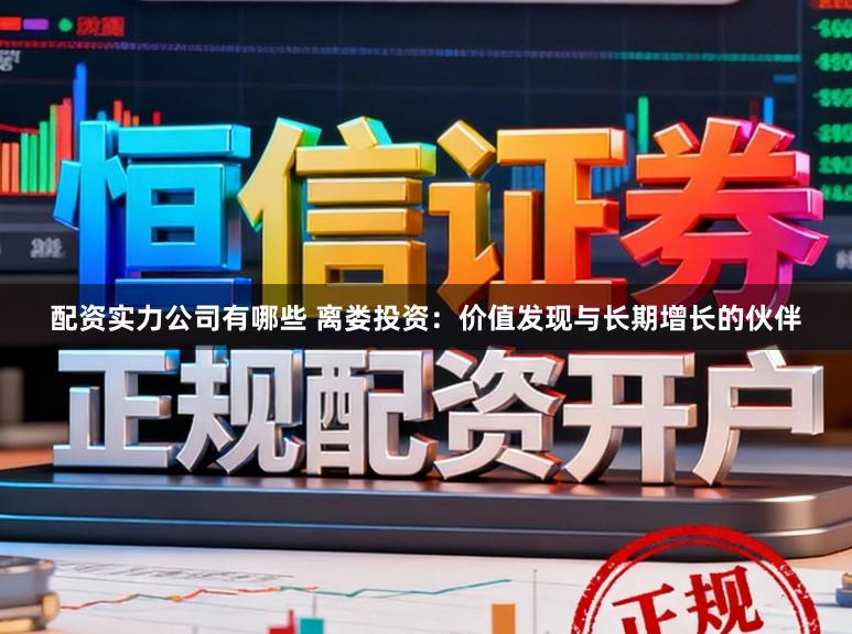 配资实力公司有哪些 离娄投资：价值发现与长期增长的伙伴