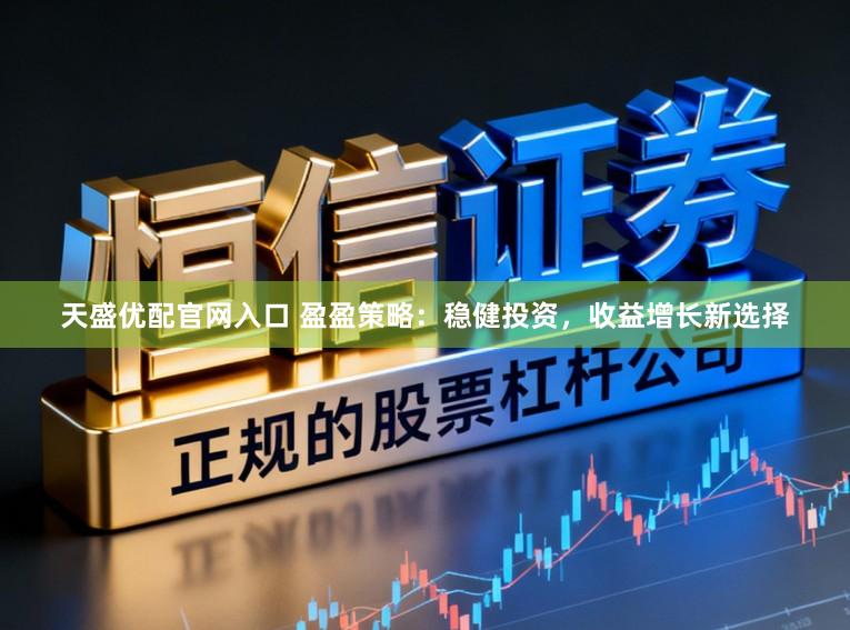 天盛优配官网入口 盈盈策略：稳健投资，收益增长新选择