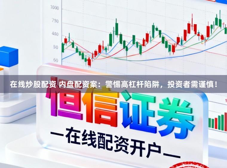 在线炒股配资 内盘配资案：警惕高杠杆陷阱，投资者需谨慎！