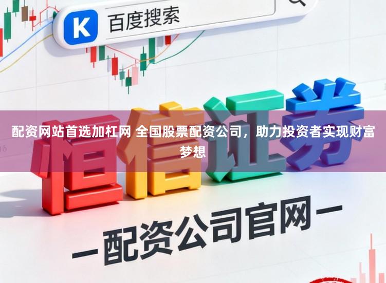 配资网站首选加杠网 全国股票配资公司，助力投资者实现财富梦想