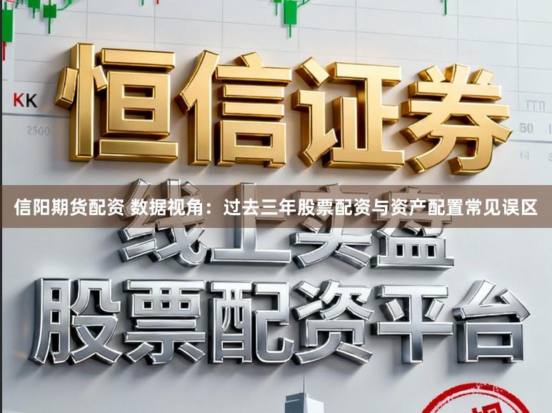 信阳期货配资 数据视角：过去三年股票配资与资产配置常见误区