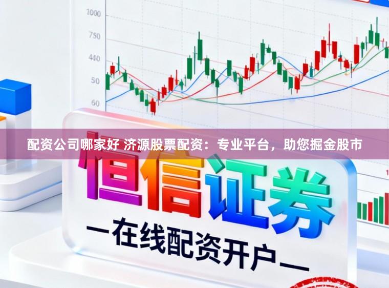 配资公司哪家好 济源股票配资：专业平台，助您掘金股市