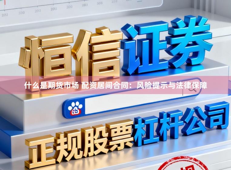什么是期货市场 配资居间合同：风险提示与法律保障