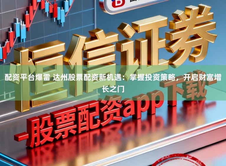 配资平台爆雷 达州股票配资新机遇:掌握投资策略,开启财富增长之门