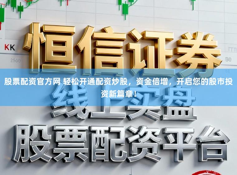 股票配资官方网 轻松开通配资炒股,资金倍增,开启您的股市投资新篇章!