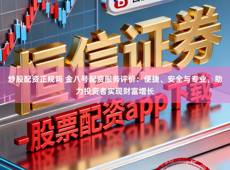 炒股配资正规吗 金八号配资服务评价:便捷、安全与专业,助力投资者实现财富增长