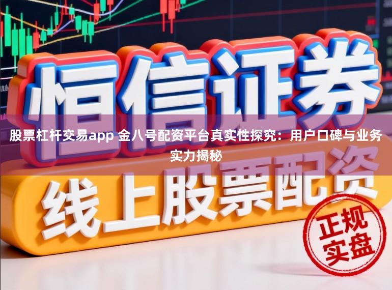 股票杠杆交易app 金八号配资平台真实性探究:用户口碑与业务实力揭秘