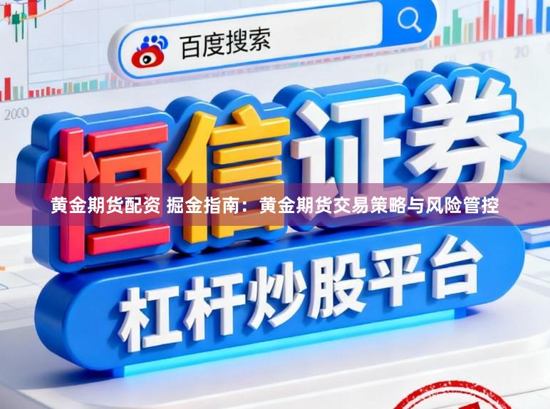 黄金期货配资 掘金指南:黄金期货交易策略与风险管控