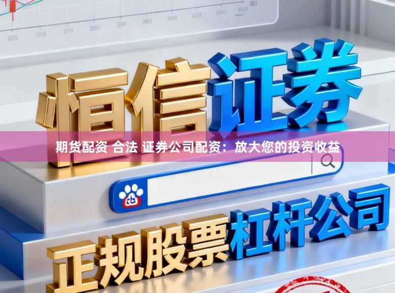 期货配资 合法 证券公司配资:放大您的投资收益