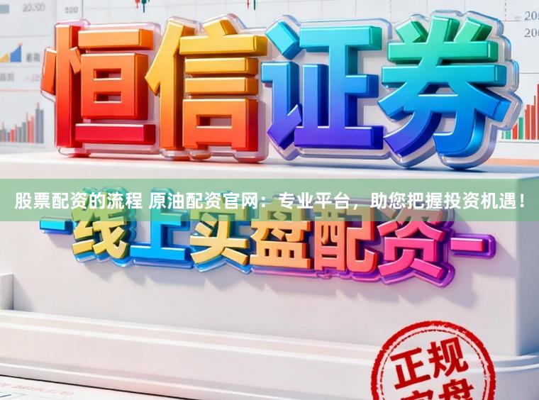 股票配资的流程 原油配资官网:专业平台,助您把握投资机遇!