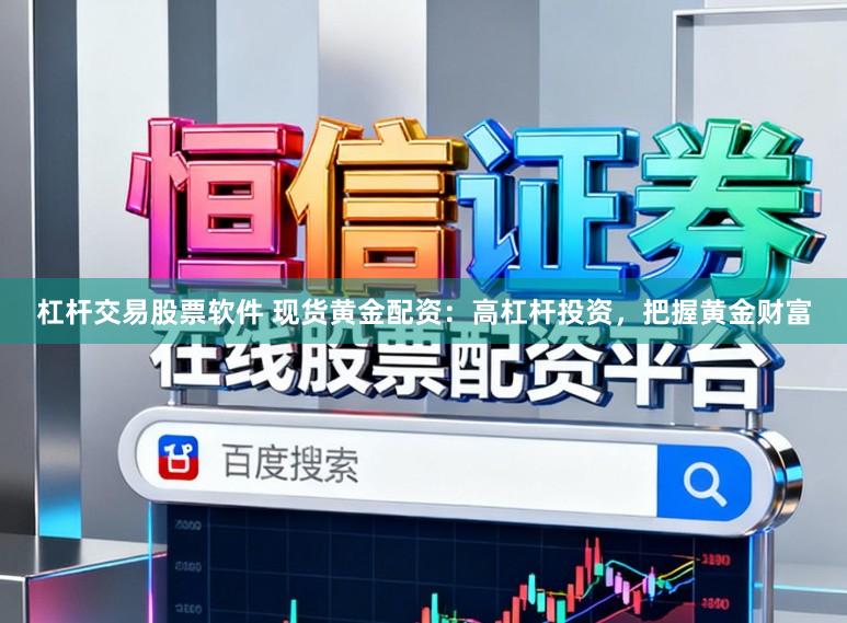 杠杆交易股票软件 现货黄金配资：高杠杆投资，把握黄金财富