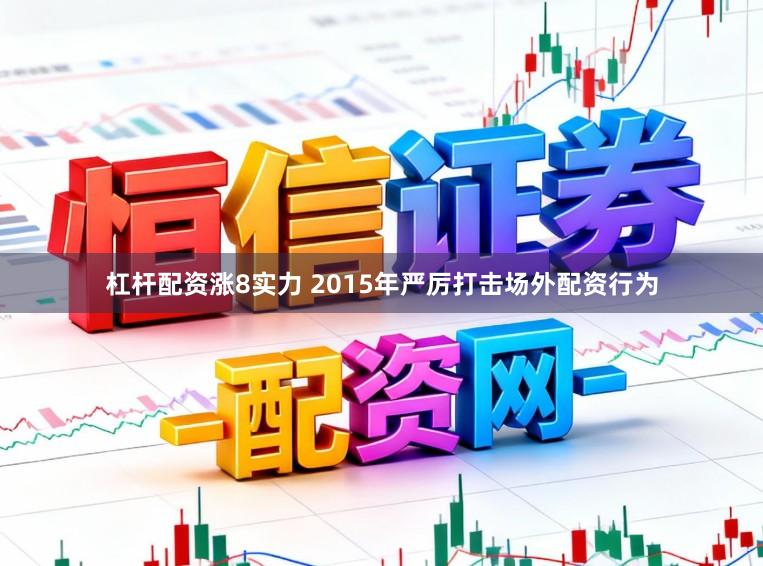杠杆配资涨8实力 2015年严厉打击场外配资行为
