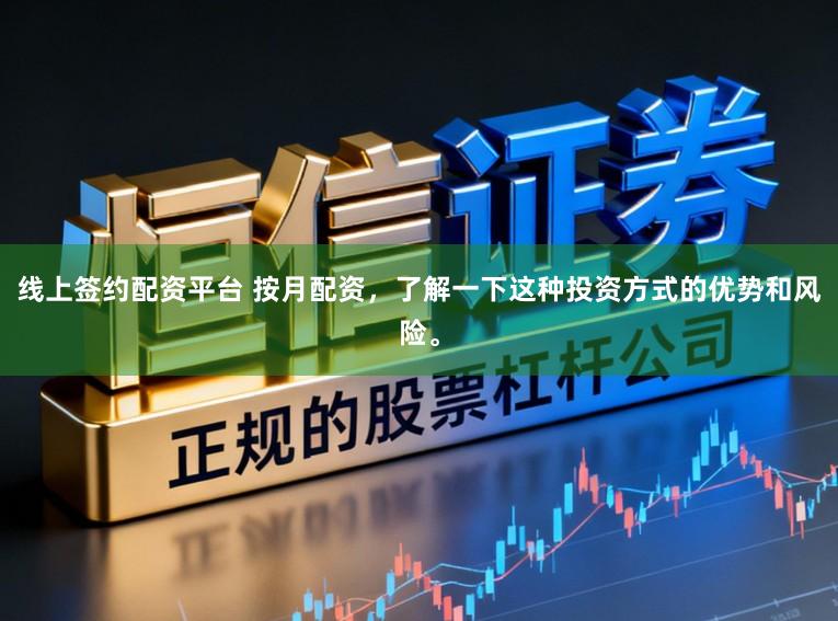 线上签约配资平台 按月配资，了解一下这种投资方式的优势和风险。