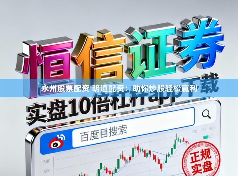 永州股票配资 明道配资：助你炒股轻松赢利