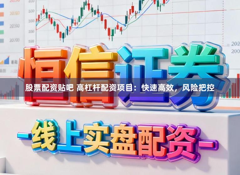 股票配资贴吧 高杠杆配资项目：快速高效，风险把控