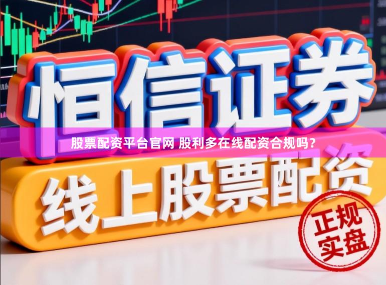股票配资平台官网 股利多在线配资合规吗?