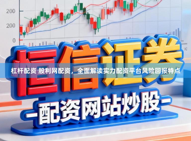 杠杆配资 股利网配资，全面解读实力配资平台风险回报特点