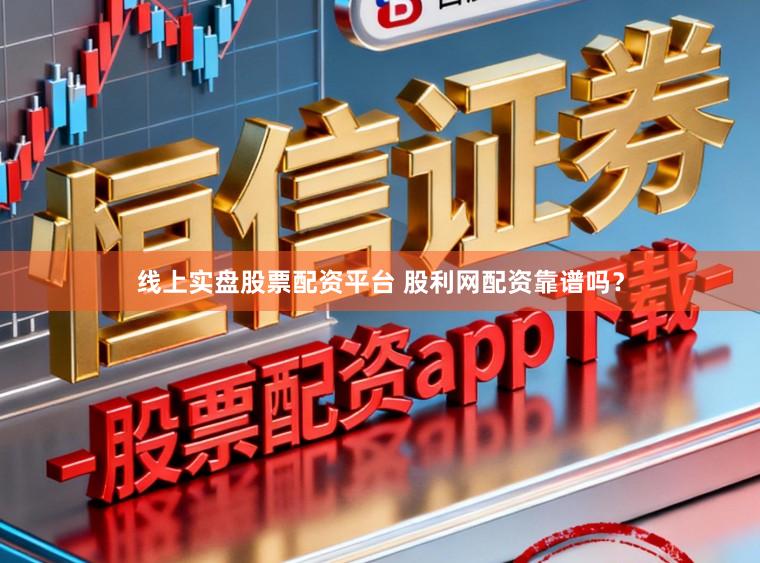 线上实盘股票配资平台 股利网配资靠谱吗？