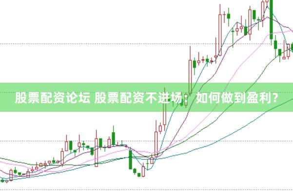 股票配资论坛 股票配资不进场：如何做到盈利？