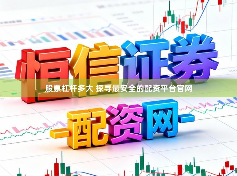 股票杠杆多大 探寻最安全的配资平台官网