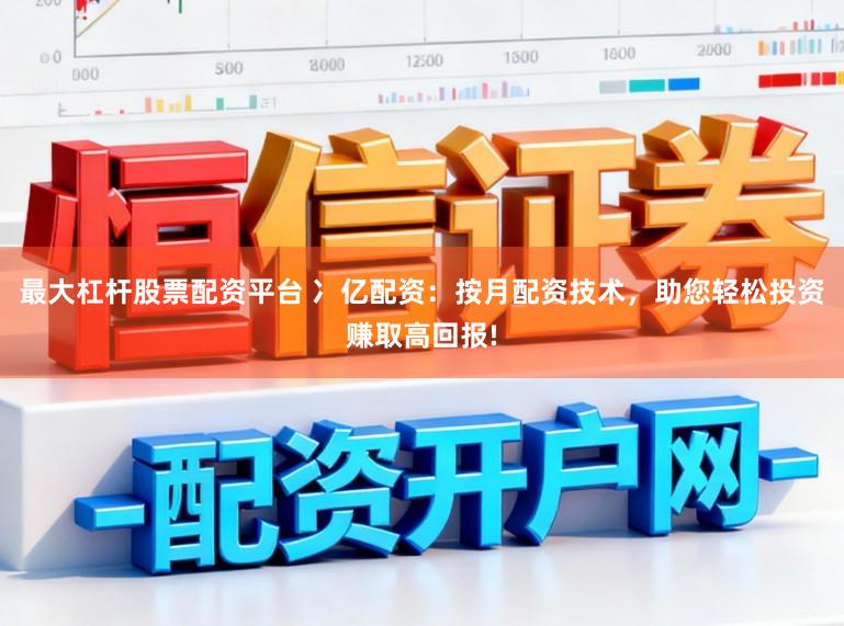 最大杠杆股票配资平台 冫亿配资：按月配资技术，助您轻松投资赚取高回报!
