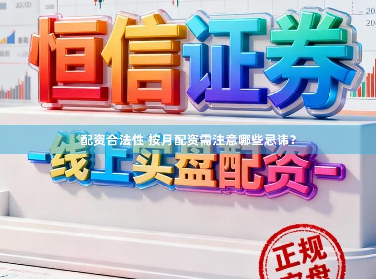 配资合法性 按月配资需注意哪些忌讳？