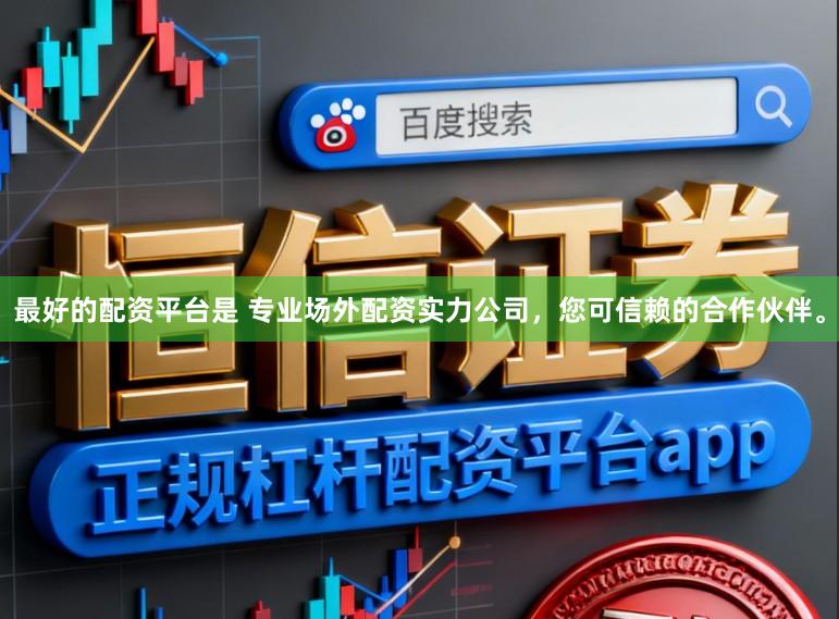 最好的配资平台是 专业场外配资实力公司，您可信赖的合作伙伴。
