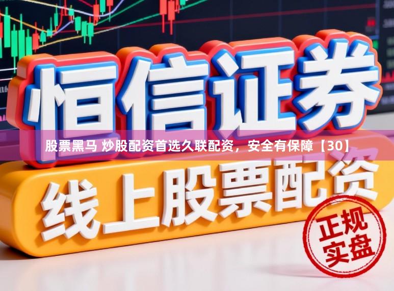 股票黑马 炒股配资首选久联配资，安全有保障【30】