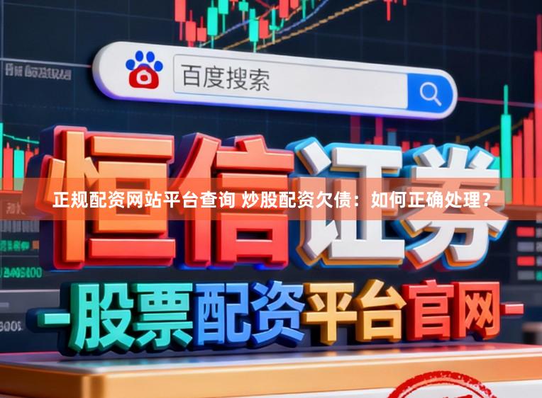正规配资网站平台查询 炒股配资欠债：如何正确处理？