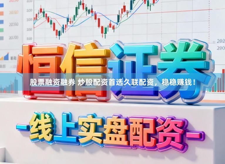 股票融资融券 炒股配资首选久联配资，稳稳赚钱！