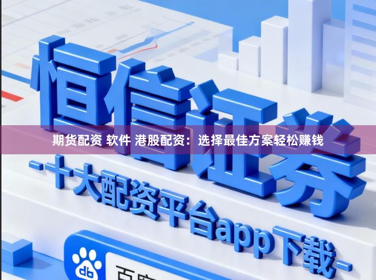 期货配资 软件 港股配资：选择最佳方案轻松赚钱