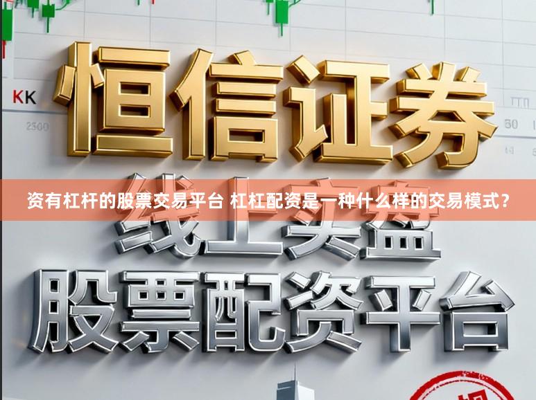 资有杠杆的股票交易平台 杠杠配资是一种什么样的交易模式？