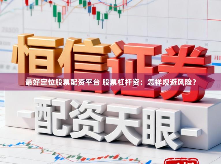 最好定位股票配资平台 股票杠杆资：怎样规避风险？