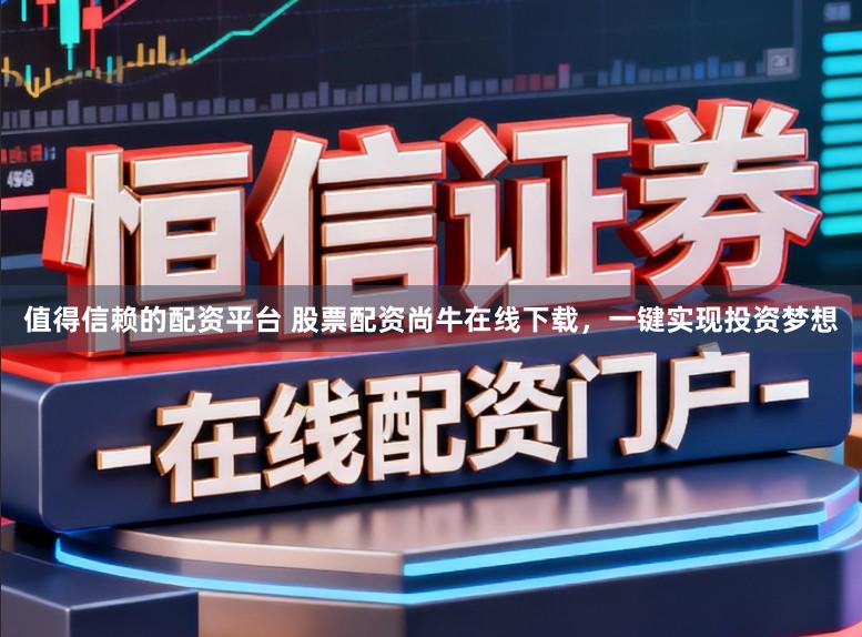 值得信赖的配资平台 股票配资尚牛在线下载，一键实现投资梦想