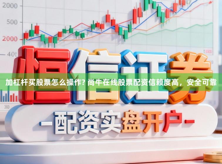 加杠杆买股票怎么操作? 尚牛在线股票配资信赖度高，安全可靠