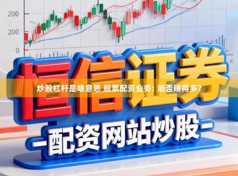 炒股杠杆是啥意思 股票配资业务: 能否赚得多?