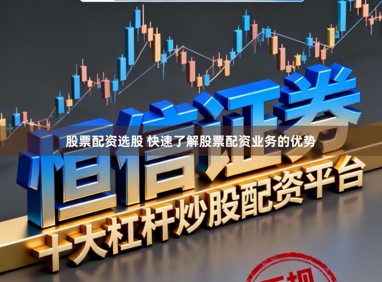 股票配资选股 快速了解股票配资业务的优势