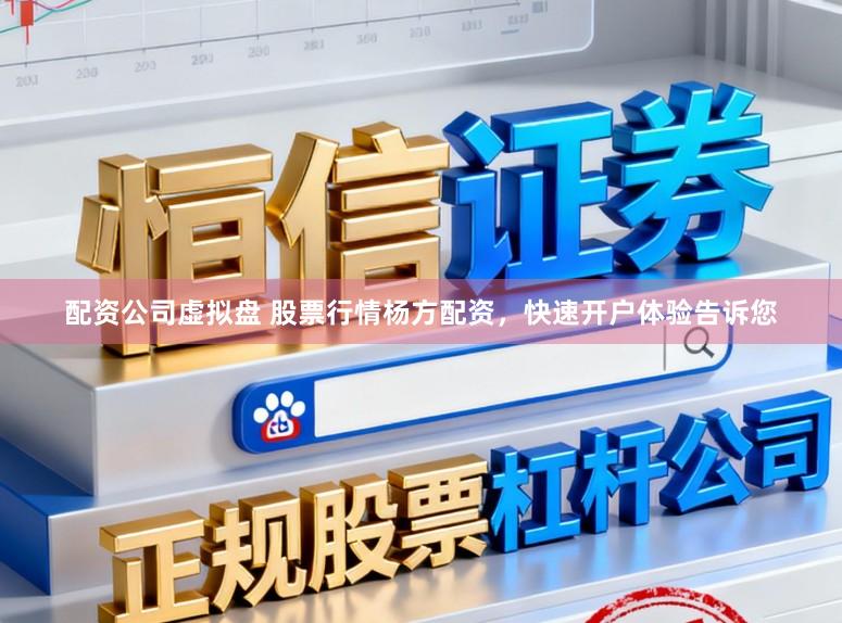 配资公司虚拟盘 股票行情杨方配资，快速开户体验告诉您