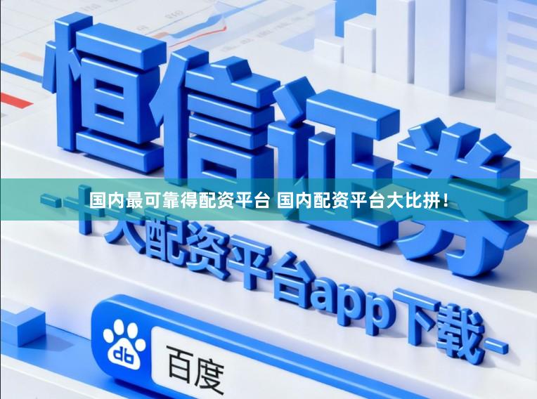 国内最可靠得配资平台 国内配资平台大比拼!