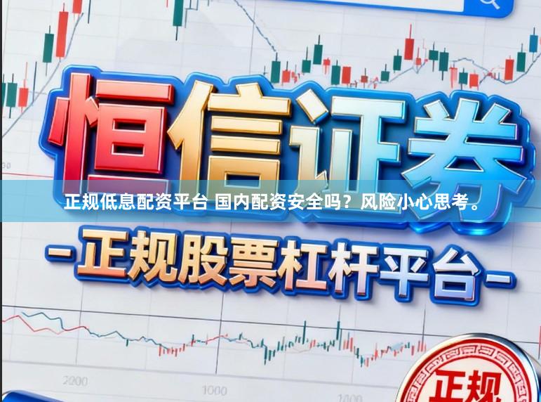 正规低息配资平台 国内配资安全吗？风险小心思考。