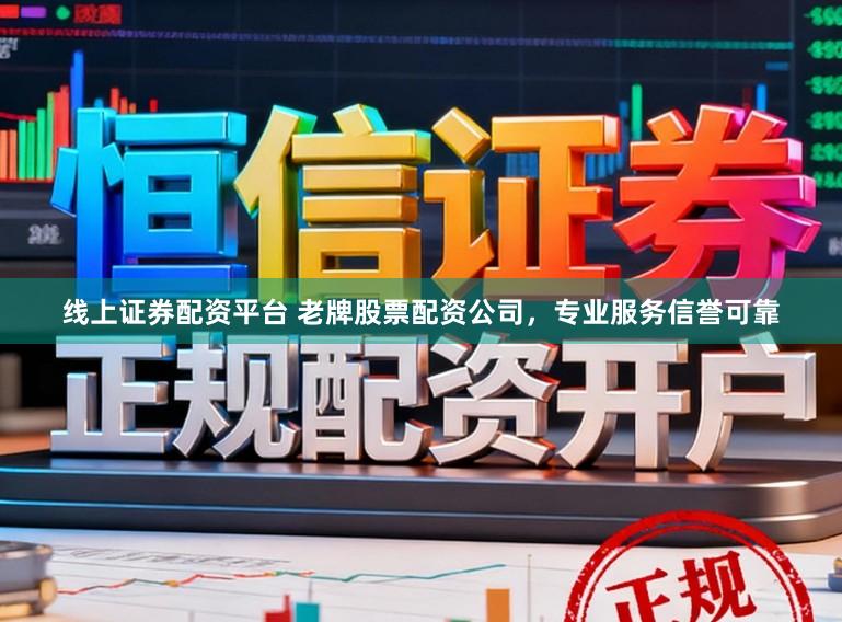 线上证券配资平台 老牌股票配资公司，专业服务信誉可靠
