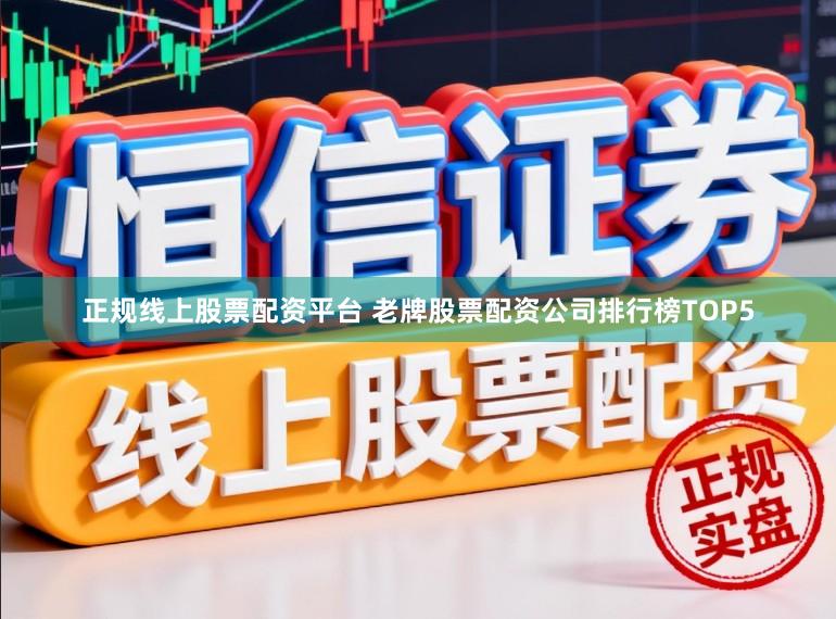正规线上股票配资平台 老牌股票配资公司排行榜TOP5