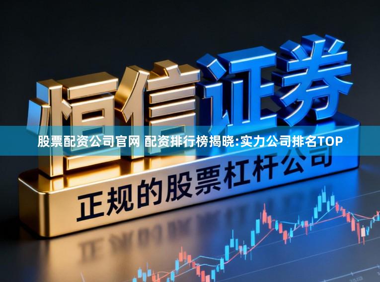 股票配资公司官网 配资排行榜揭晓:实力公司排名TOP