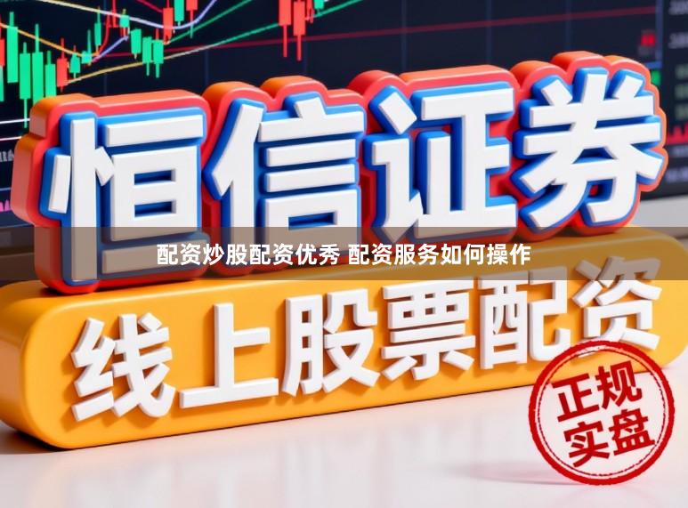 配资炒股配资优秀 配资服务如何操作
