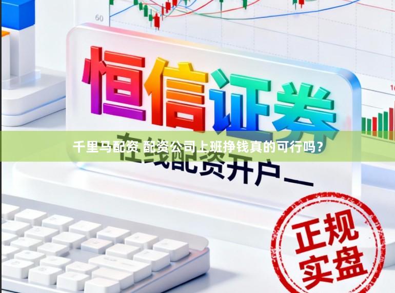 千里马配资 配资公司上班挣钱真的可行吗？