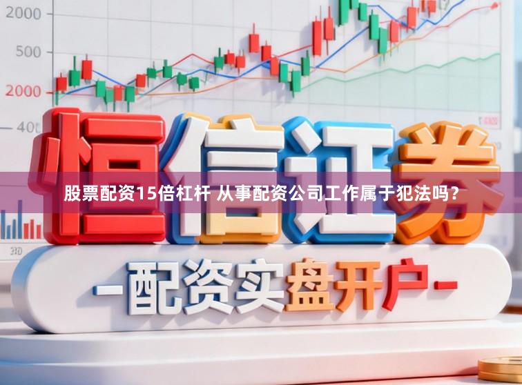 股票配资15倍杠杆 从事配资公司工作属于犯法吗？